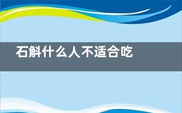 石斛什么人不适合吃 什么人不适合吃石斛(石斛什么人不适合吃身体虚寒是什么样的)